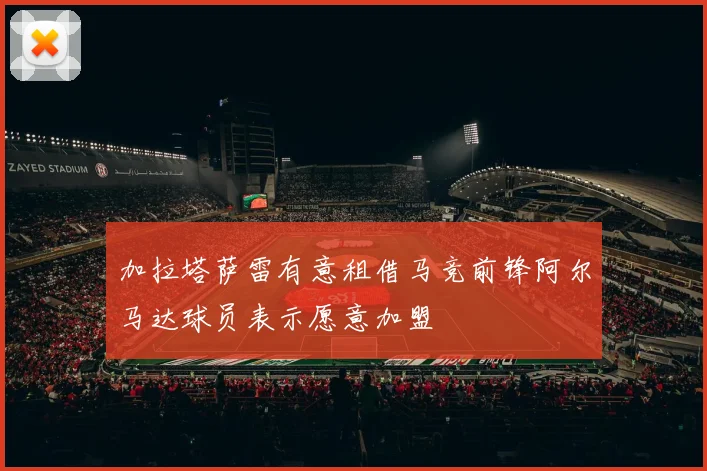 加拉塔萨雷有意租借马竞前锋阿尔马达球员表示愿意加盟