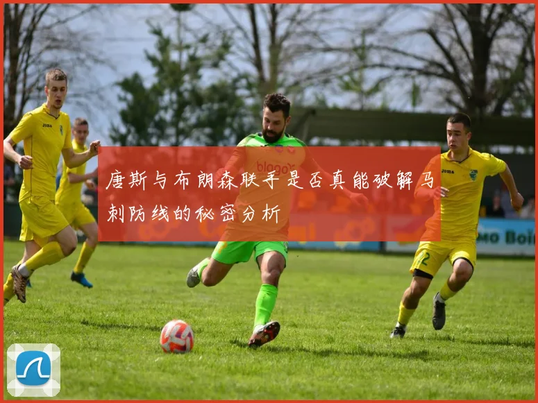 唐斯与布朗森联手是否真能破解马刺防线的秘密分析