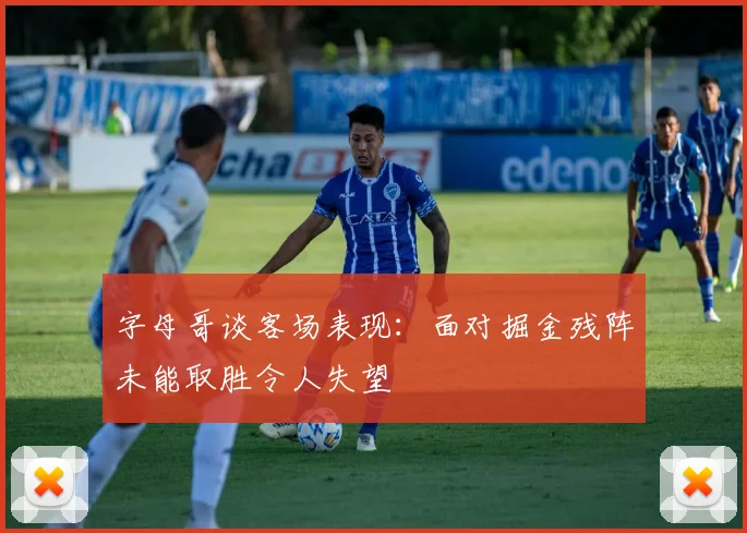 字母哥谈客场表现：面对掘金残阵未能取胜令人失望