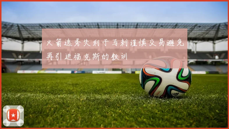 火箭选秀失利于马刺谨慎交易避免再引进福克斯的教训