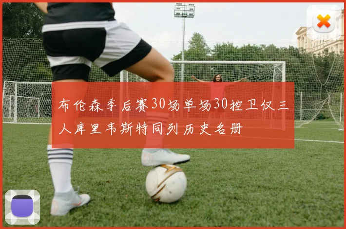 布伦森季后赛30场单场30控卫仅三人库里韦斯特同列历史名册