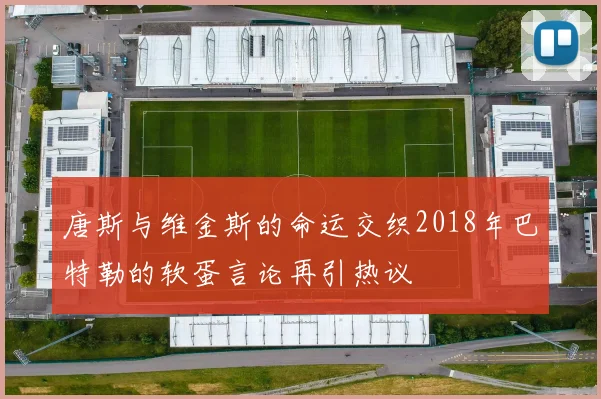 唐斯与维金斯的命运交织2018年巴特勒的软蛋言论再引热议