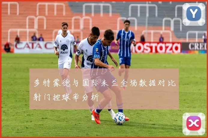 多特蒙德与国际米兰全场数据对比射门控球率分析