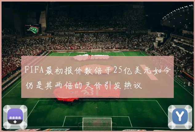 FIFA最初报价数倍于25亿美元如今仍是其两倍的天价引发热议