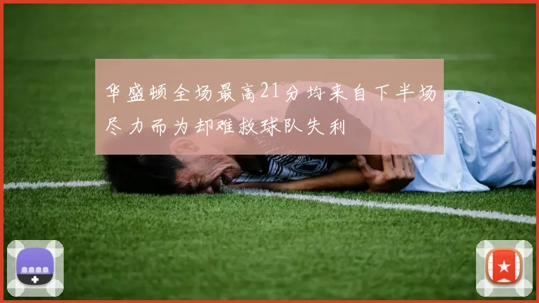 华盛顿全场最高21分均来自下半场尽力而为却难救球队失利